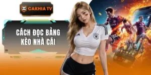 Cách Đọc Bảng Kèo Nhà Cái Cakhiatv Chi Tiết Dễ Hiểu Nhất