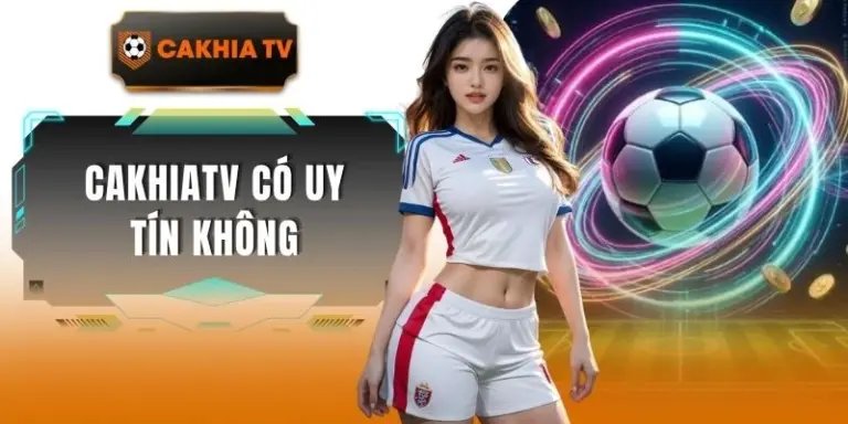 Cakhiatv Có Uy Tín Không? Đánh Giá Chi Tiết 2026