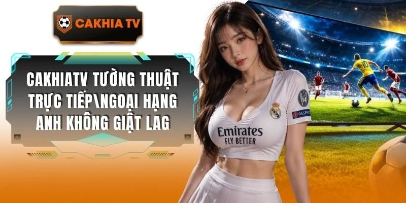 Cakhiatv Tường Thuật Trực Tiếp Ngoại Hạng Anh Không Giật Lag