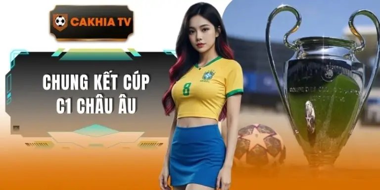 Chung Kết Cúp C1 Châu Âu Trải Nghiệm Đỉnh Cao Tại Cakhiatv