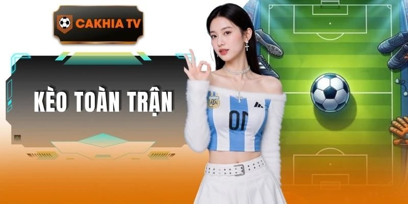 Kèo Toàn Trận Và Hướng Dẫn Chuẩn Nhất Tại Cakhiatv