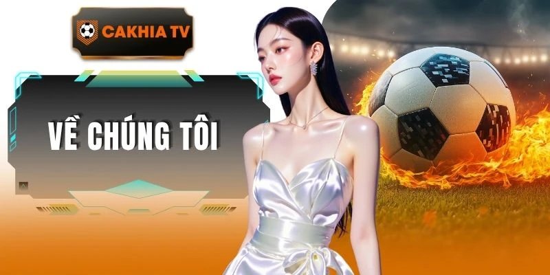Về Chúng Tôi - Hành Trình Cakhiatv Xây Dựng Thương Hiệu